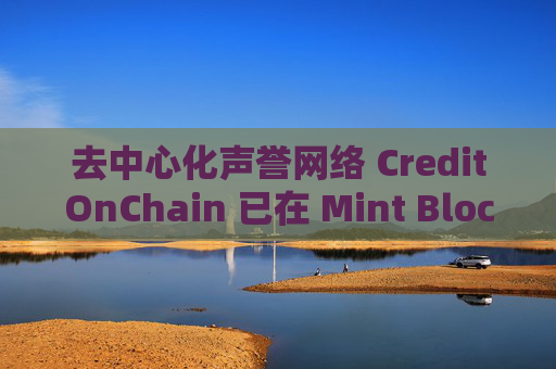 去中心化声誉网络 CreditOnChain 已在 Mint Blockchain 上线