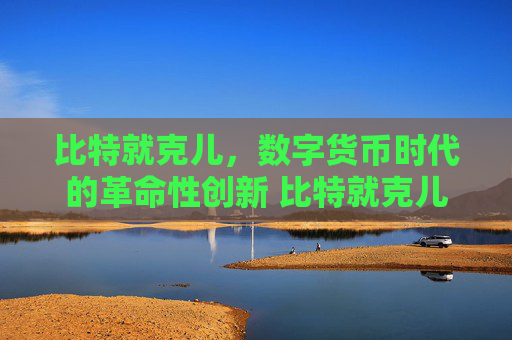 比特就克儿，数字货币时代的革命性创新 比特就克儿