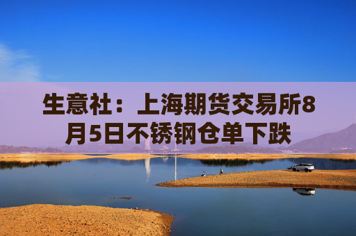 生意社：上海期货交易所8月5日不锈钢仓单下跌