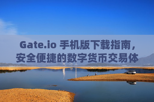 Gate.io 手机版下载指南，安全便捷的数字货币交易体验 gateio 手机版下载