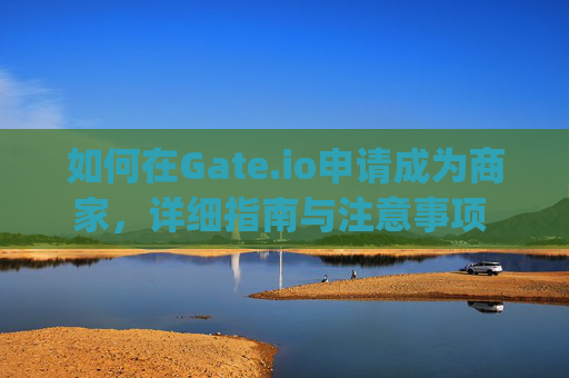 如何在Gate.io申请成为商家，详细指南与注意事项 gate.io商家申请