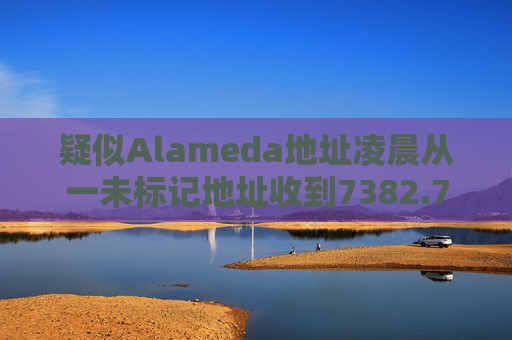 疑似Alameda地址凌晨从一未标记地址收到7382.73枚ETH
