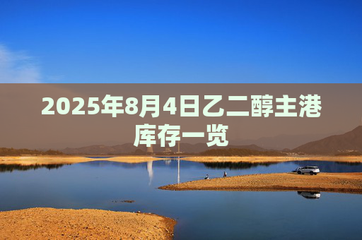 2025年8月4日乙二醇主港库存一览