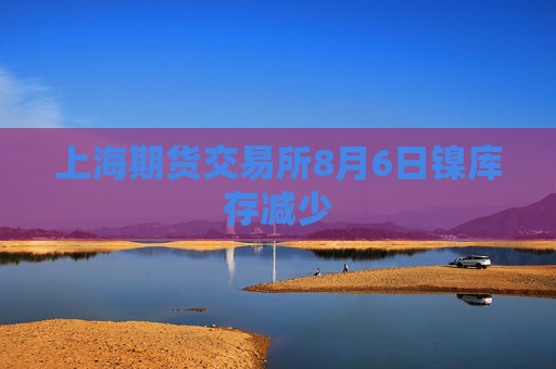 上海期货交易所8月6日镍库存减少