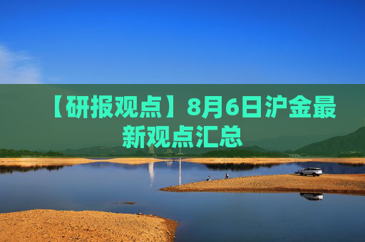 【研报观点】8月6日沪金最新观点汇总