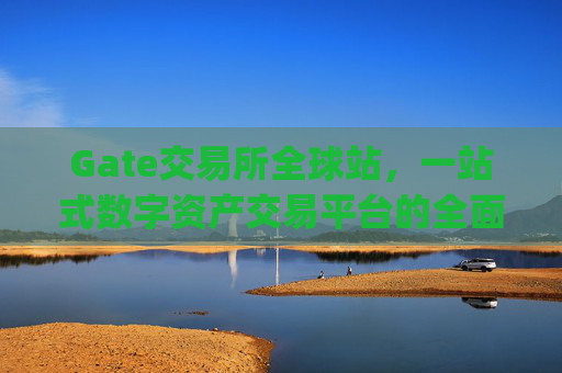 Gate交易所全球站，一站式数字资产交易平台的全面解析 gate交易所全球站