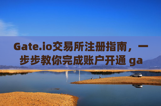 Gate.io交易所注册指南，一步步教你完成账户开通 gate交易所交易所怎么注册