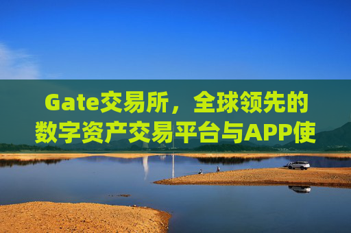 Gate交易所，全球领先的数字资产交易平台与APP使用指南 gate交易所交易所appgateio