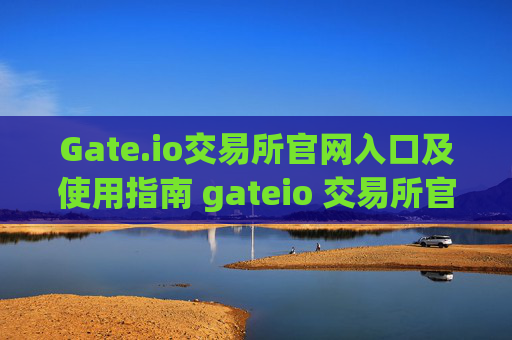 Gate.io交易所官网入口及使用指南 gateio 交易所官网入口