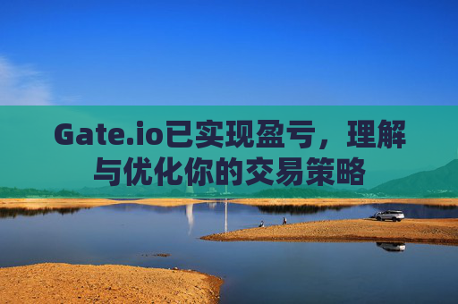 Gate.io已实现盈亏，理解与优化你的交易策略
