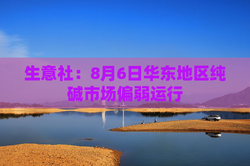 生意社：8月6日华东地区纯碱市场偏弱运行