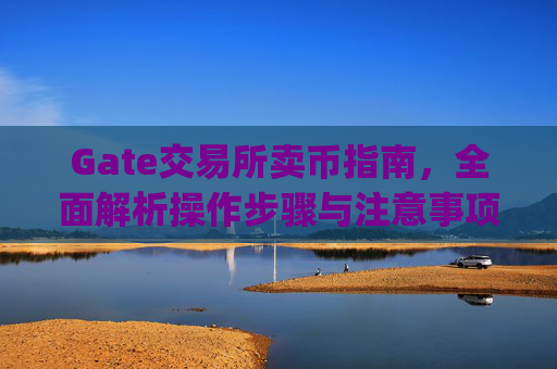 Gate交易所卖币指南，全面解析操作步骤与注意事项 gate交易所交易所卖币