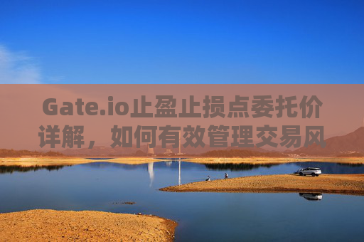 Gate.io止盈止损点委托价详解，如何有效管理交易风险