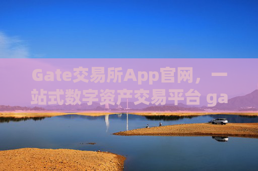 Gate交易所App官网，一站式数字资产交易平台 gate交易所交易所app官网