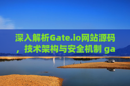 深入解析Gate.io网站源码，技术架构与安全机制 gate.io网站源码