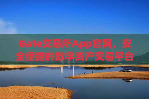 Gate交易所App官网，安全便捷的数字资产交易平台 gate交易所 app官网