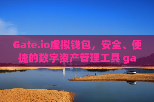 Gate.io虚拟钱包，安全、便捷的数字资产管理工具 gateio 虚拟钱包