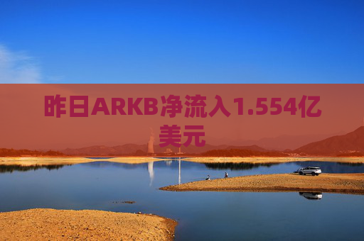昨日ARKB净流入1.554亿美元
