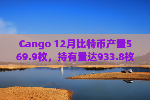 Cango 12月比特币产量569.9枚，持有量达933.8枚