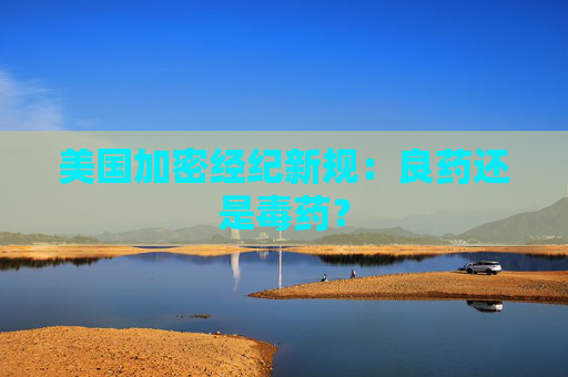 美国加密经纪新规：良药还是毒药？