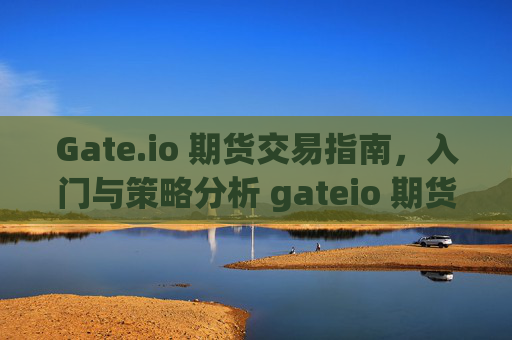 Gate.io 期货交易指南，入门与策略分析 gateio 期货