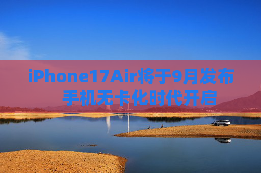 iPhone17Air将于9月发布　手机无卡化时代开启