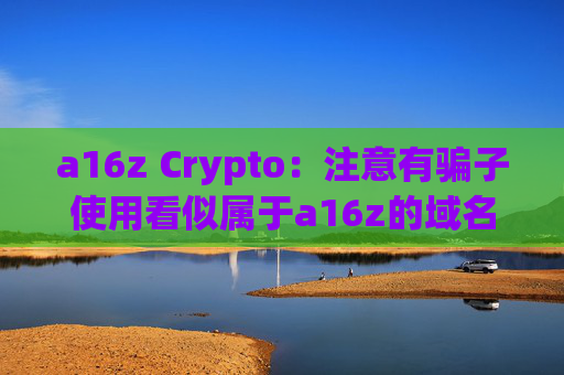 a16z Crypto：注意有骗子使用看似属于a16z的域名邀请人们加入播客