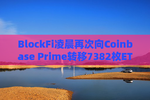 BlockFi凌晨再次向Coinbase Prime转移7382枚ETH，约合1977万美元