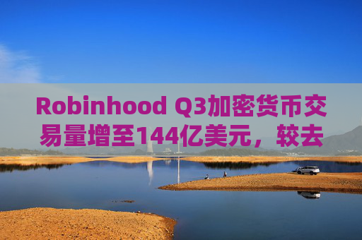 Robinhood Q3加密货币交易量增至144亿美元，较去年增长一倍多