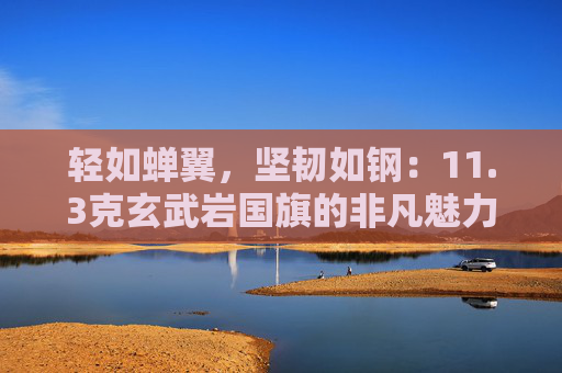 轻如蝉翼，坚韧如钢：11.3克玄武岩国旗的非凡魅力