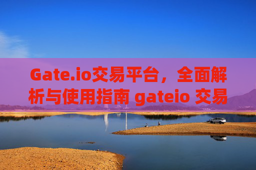 Gate.io交易平台，全面解析与使用指南 gateio 交易平台