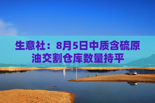 生意社：8月5日中质含硫原油交割仓库数量持平