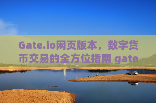 Gate.io网页版本，数字货币交易的全方位指南 gate.io网页版本