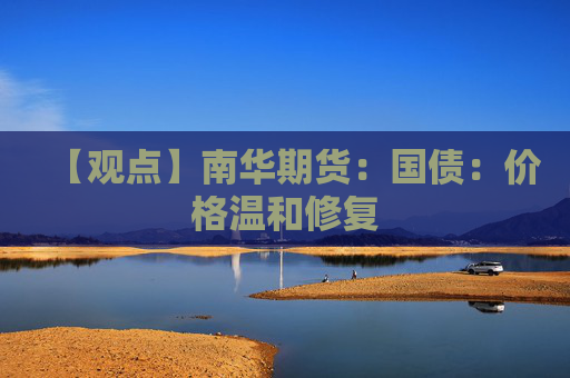 【观点】南华期货：国债：价格温和修复