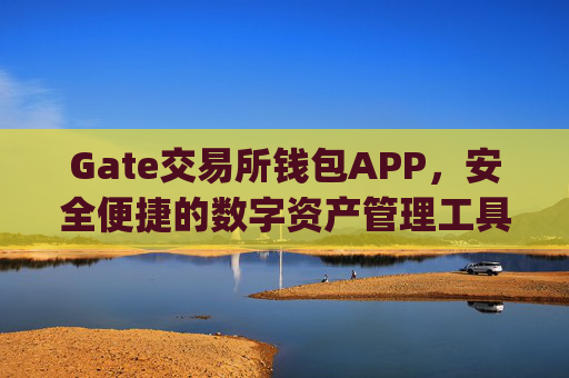 Gate交易所钱包APP，安全便捷的数字资产管理工具 gate交易所钱包APP