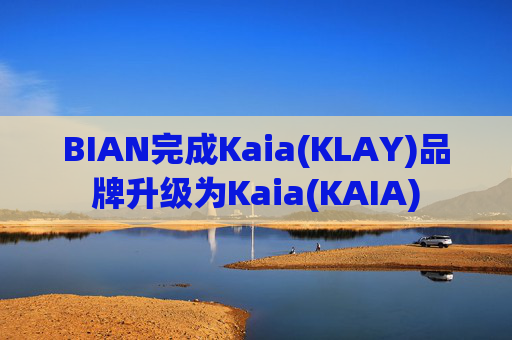 BIAN完成Kaia(KLAY)品牌升级为Kaia(KAIA)