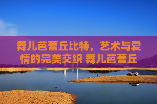 舞儿芭蕾丘比特，艺术与爱情的完美交织 舞儿芭蕾丘比特