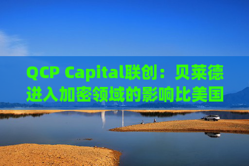 QCP Capital联创：贝莱德进入加密领域的影响比美国总统选举更重要