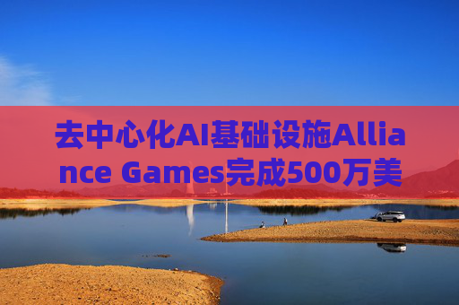 去中心化AI基础设施Alliance Games完成500万美元A轮融资，Animoca Brands等领投