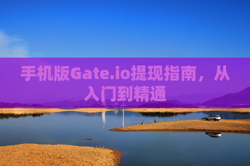 手机版Gate.io提现指南，从入门到精通
