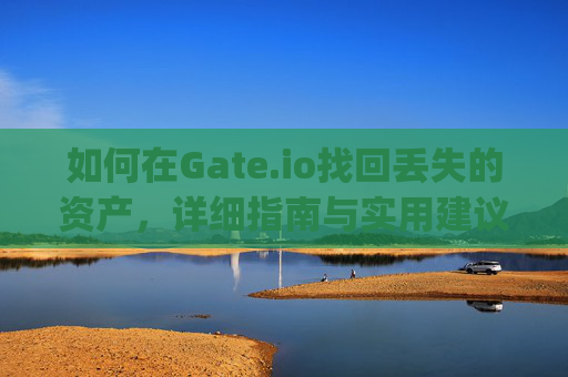 如何在Gate.io找回丢失的资产，详细指南与实用建议 gate.io找回资产