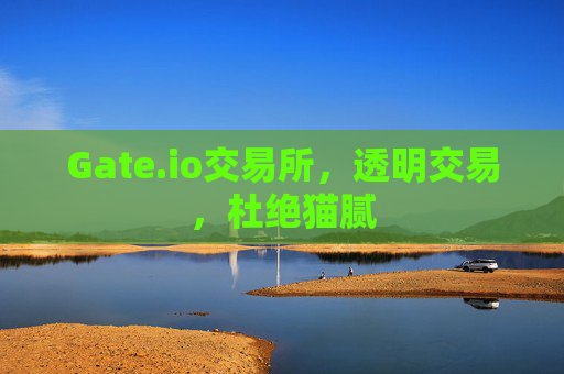 Gate.io交易所，透明交易，杜绝猫腻