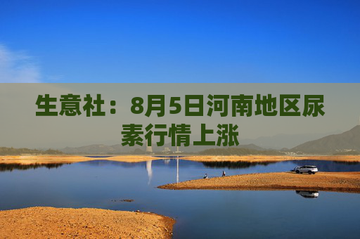 生意社：8月5日河南地区尿素行情上涨