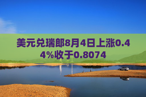 美元兑瑞郎8月4日上涨0.44%收于0.8074