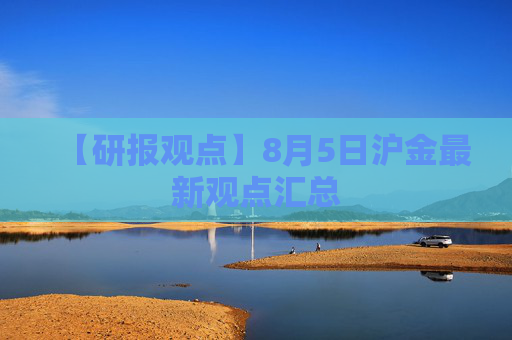 【研报观点】8月5日沪金最新观点汇总