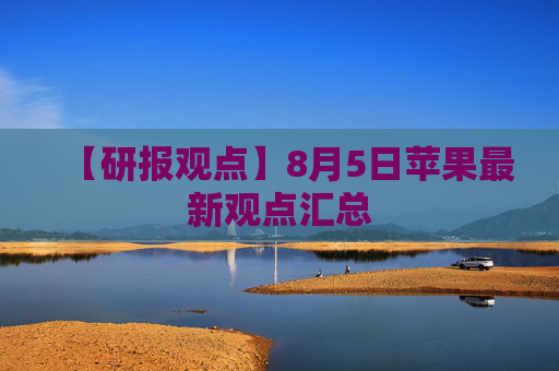 【研报观点】8月5日苹果最新观点汇总