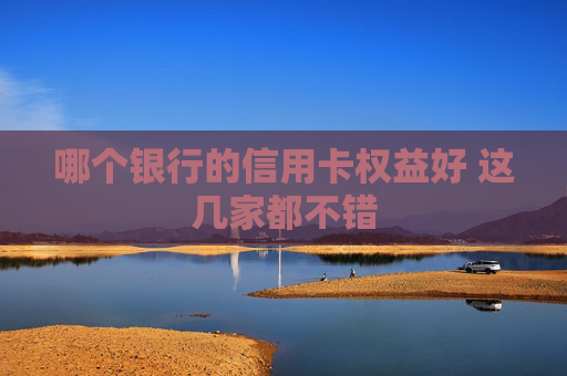 哪个银行的信用卡权益好 这几家都不错