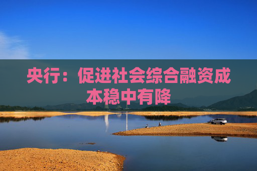 央行：促进社会综合融资成本稳中有降