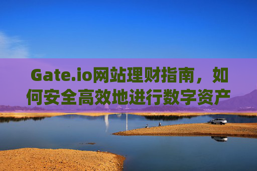 Gate.io网站理财指南，如何安全高效地进行数字资产理财 gate.io网站理财