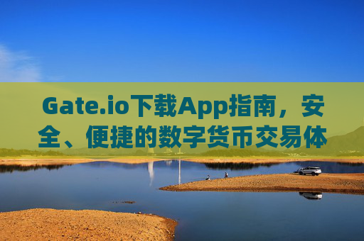 Gate.io下载App指南，安全、便捷的数字货币交易体验 gate.io下载app